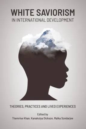 White Saviorism in International Development: Theories, Practices and Lived Experiences